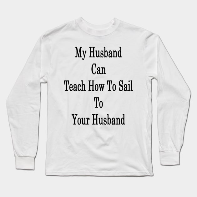 My Husband Can Teach Your Husband How To Sail Long Sleeve T-Shirt by supernova23